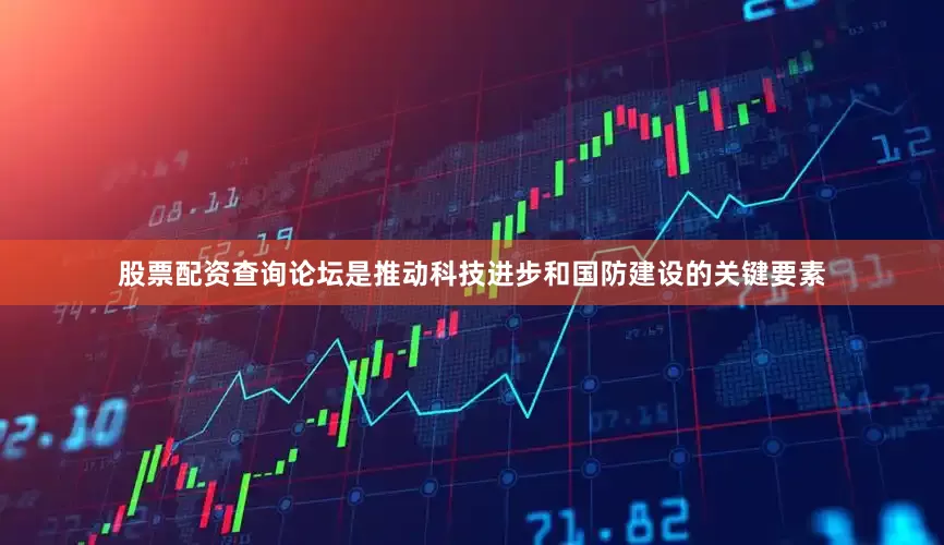 股票配资查询论坛是推动科技进步和国防建设的关键要素