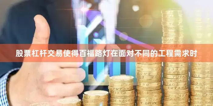 股票杠杆交易使得百福路灯在面对不同的工程需求时
