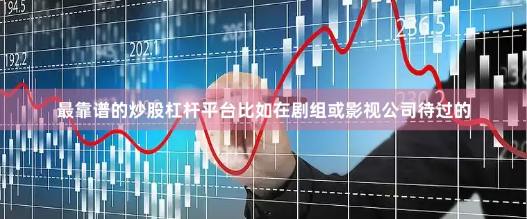 最靠谱的炒股杠杆平台比如在剧组或影视公司待过的