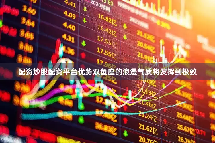配资炒股配资平台优势双鱼座的浪漫气质将发挥到极致