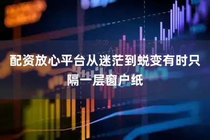 配资放心平台从迷茫到蜕变有时只隔一层窗户纸