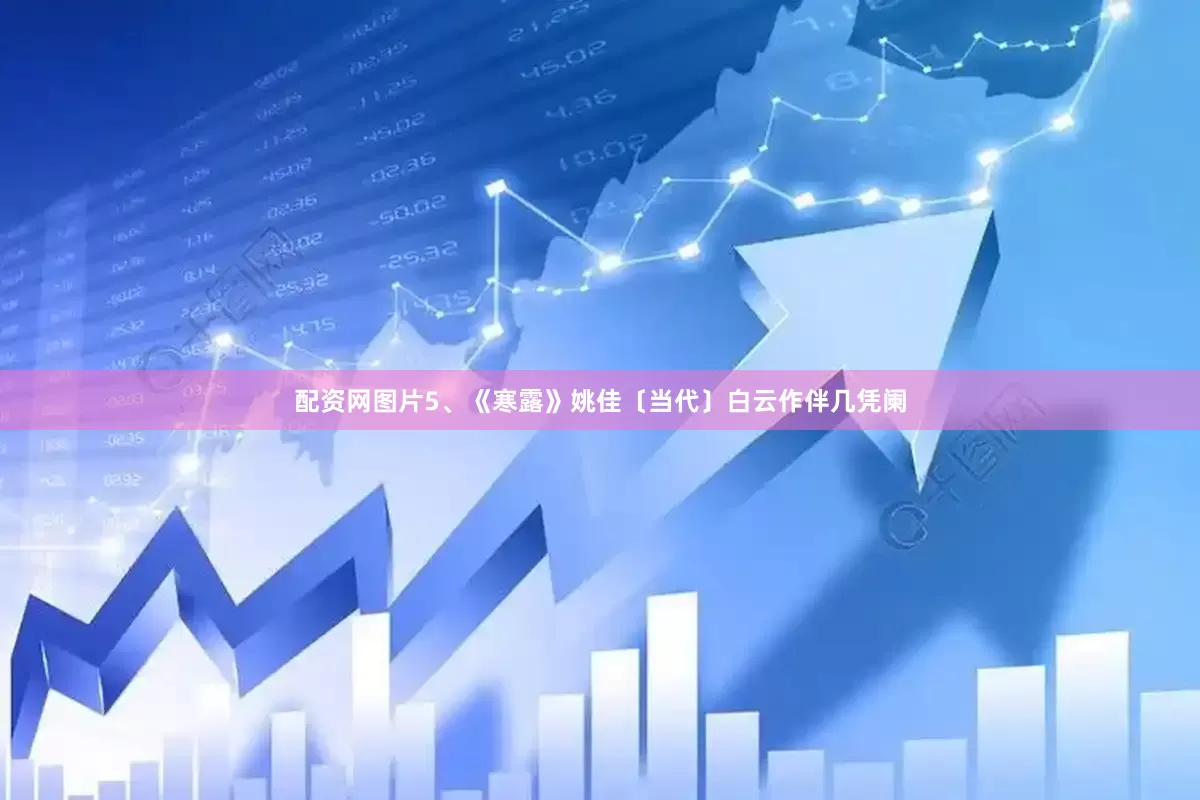 配资网图片5、《寒露》姚佳〔当代〕白云作伴几凭阑