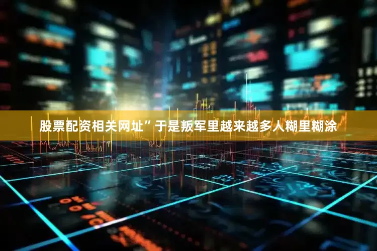 股票配资相关网址”于是叛军里越来越多人糊里糊涂