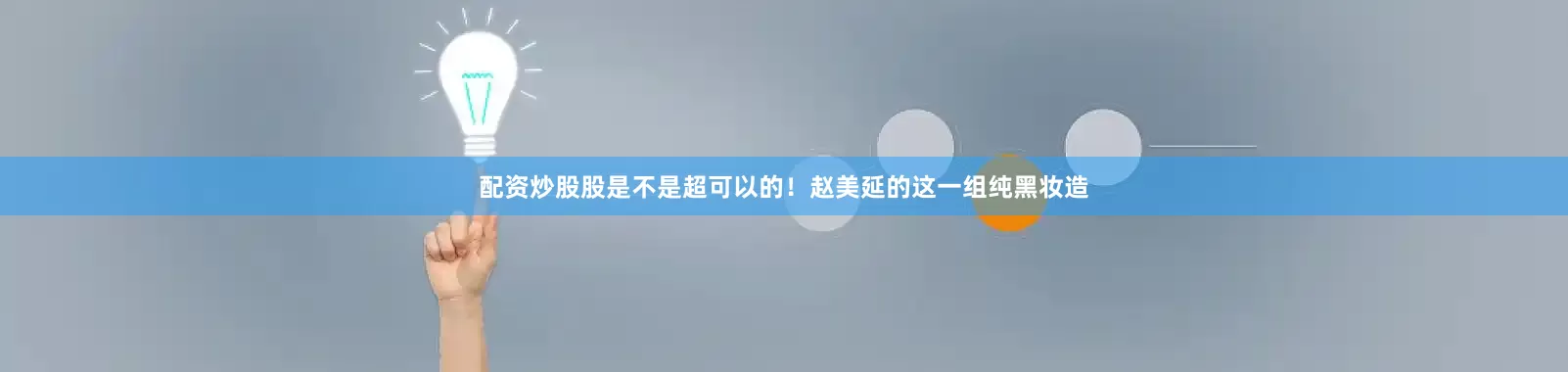 配资炒股股是不是超可以的！赵美延的这一组纯黑妆造